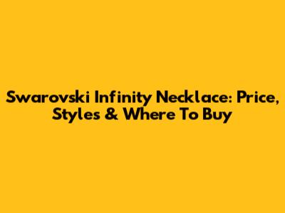 Swarovski Infinity Necklace: Price, Styles & Where To Buy