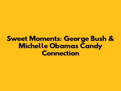 Sweet Moments: George Bush & Michelle Obama's Candy Connection