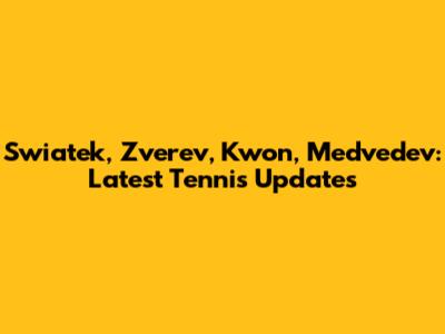 Swiatek, Zverev, Kwon, Medvedev: Latest Tennis Updates