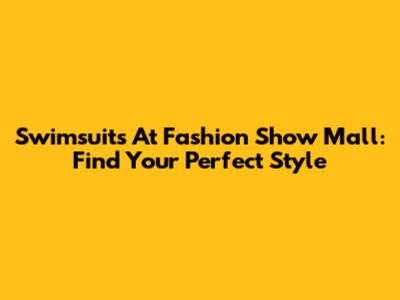 Swimsuits At Fashion Show Mall: Find Your Perfect Style