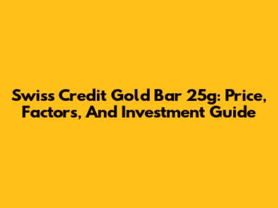 Swiss Credit Gold Bar 25g: Price, Factors, And Investment Guide