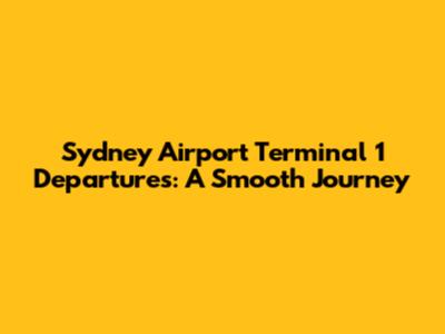 Sydney Airport Terminal 1 Departures: A Smooth Journey