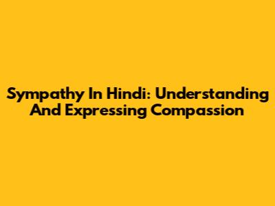 Sympathy In Hindi: Understanding And Expressing Compassion