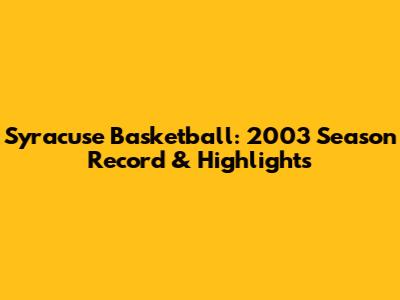 Syracuse Basketball: 2003 Season Record & Highlights