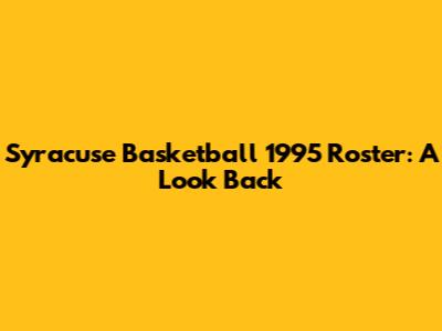 Syracuse Basketball 1995 Roster: A Look Back