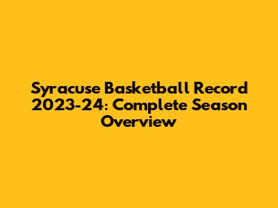 Syracuse Basketball Record 2023-24: Complete Season Overview