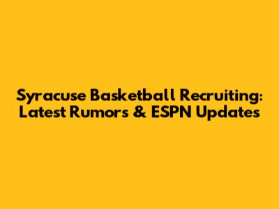 Syracuse Basketball Recruiting: Latest Rumors & ESPN Updates