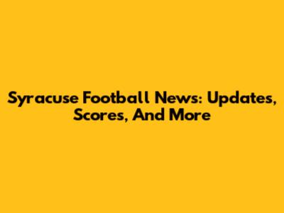 Syracuse Football News: Updates, Scores, And More