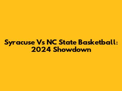 Syracuse Vs NC State Basketball: 2024 Showdown