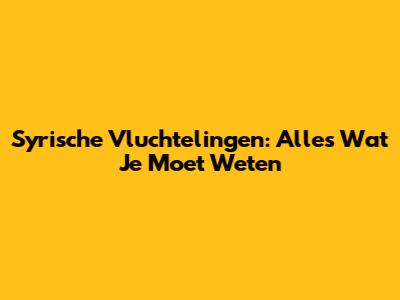 Syrische Vluchtelingen: Alles Wat Je Moet Weten