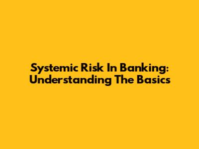 Systemic Risk In Banking: Understanding The Basics