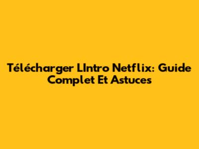 Télécharger L'Intro Netflix: Guide Complet Et Astuces