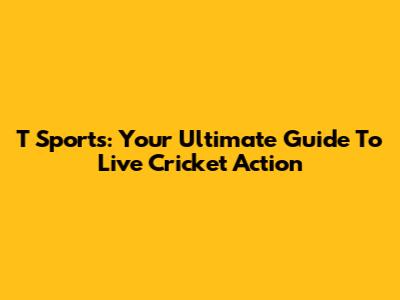 T Sports: Your Ultimate Guide To Live Cricket Action
