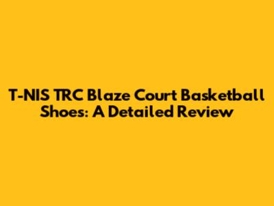 T-NIS TRC Blaze Court Basketball Shoes: A Detailed Review