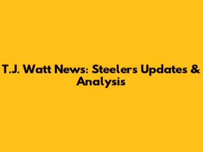 T.J. Watt News: Steelers Updates & Analysis