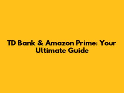 TD Bank & Amazon Prime: Your Ultimate Guide