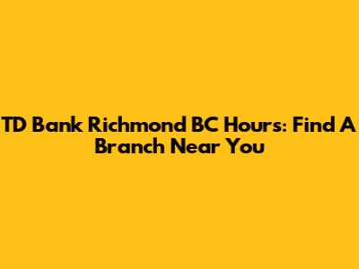 TD Bank Richmond BC Hours: Find A Branch Near You