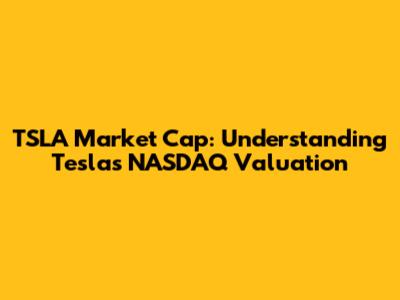 TSLA Market Cap: Understanding Tesla's NASDAQ Valuation