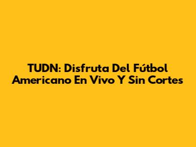 TUDN: Disfruta Del Fútbol Americano En Vivo Y Sin Cortes