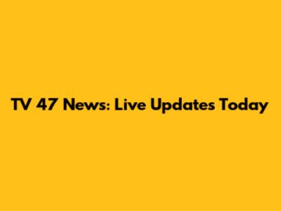 TV 47 News: Live Updates Today