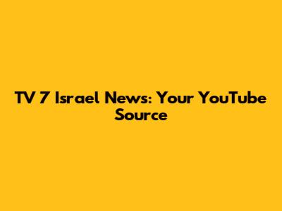 TV 7 Israel News: Your YouTube Source