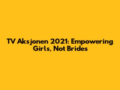 TV Aksjonen 2021: Empowering Girls, Not Brides