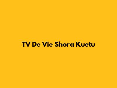TV De Vie Shora Kuetu