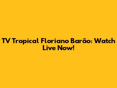 TV Tropical Floriano Barão: Watch Live Now!