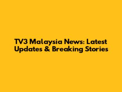 TV3 Malaysia News: Latest Updates & Breaking Stories