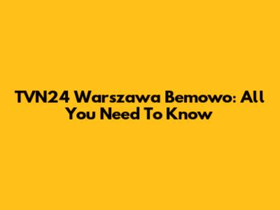 TVN24 Warszawa Bemowo: All You Need To Know