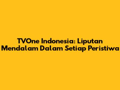 TVOne Indonesia: Liputan Mendalam Dalam Setiap Peristiwa