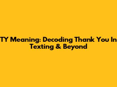 TY Meaning: Decoding 'Thank You' In Texting & Beyond
