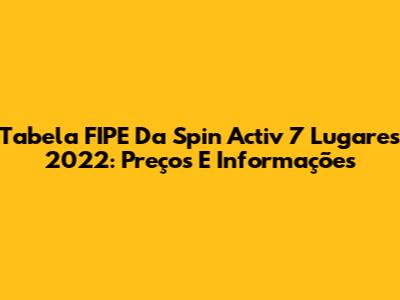 Tabela FIPE Da Spin Activ 7 Lugares 2022: Preços E Informações