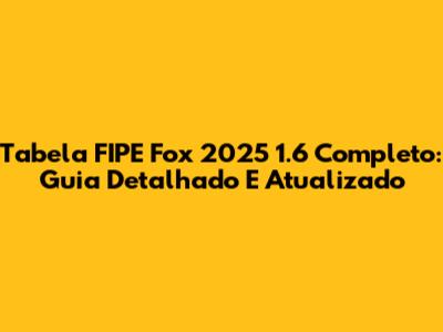 Tabela FIPE Fox 2025 1.6 Completo: Guia Detalhado E Atualizado