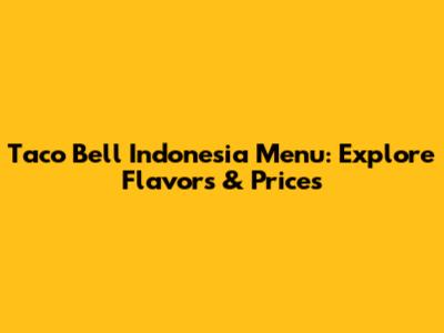 Taco Bell Indonesia Menu: Explore Flavors & Prices