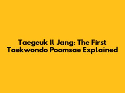 Taegeuk Il Jang: The First Taekwondo Poomsae Explained