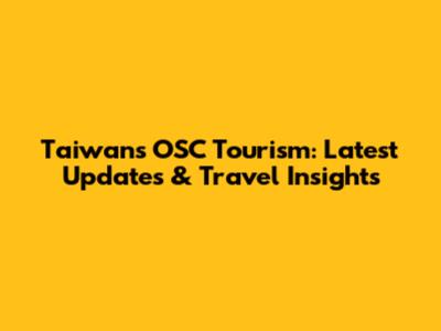 Taiwan's OSC Tourism: Latest Updates & Travel Insights