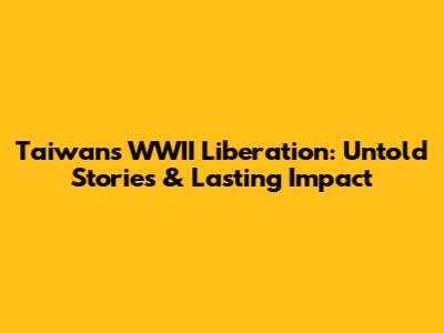 Taiwan's WWII Liberation: Untold Stories & Lasting Impact