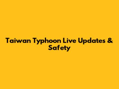 Taiwan Typhoon Live Updates & Safety