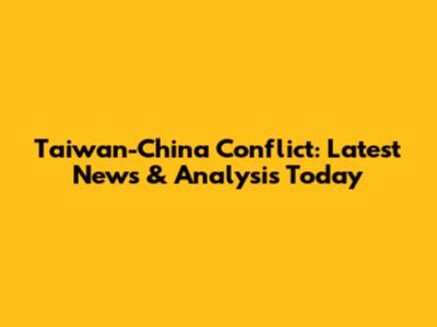 Taiwan-China Conflict: Latest News & Analysis Today