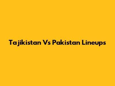 Tajikistan Vs Pakistan Lineups