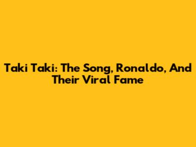 Taki Taki: The Song, Ronaldo, And Their Viral Fame