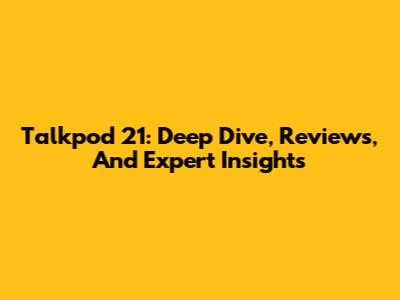 Talkpod 21: Deep Dive, Reviews, And Expert Insights