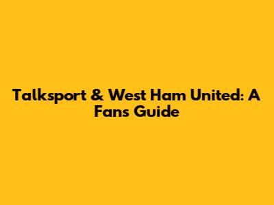 Talksport & West Ham United: A Fan's Guide