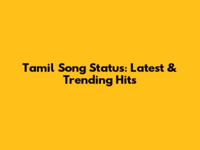 Tamil Song Status: Latest & Trending Hits