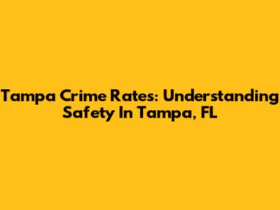 Tampa Crime Rates: Understanding Safety In Tampa, FL