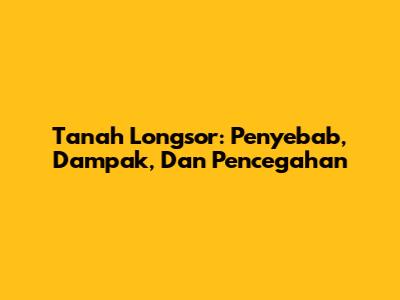 Tanah Longsor: Penyebab, Dampak, Dan Pencegahan