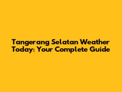 Tangerang Selatan Weather Today: Your Complete Guide
