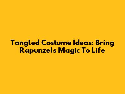 Tangled Costume Ideas: Bring Rapunzel's Magic To Life