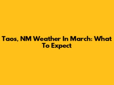 Taos, NM Weather In March: What To Expect